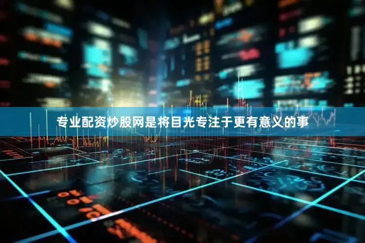 专业配资炒股网是将目光专注于更有意义的事