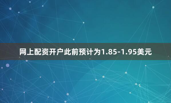 网上配资开户此前预计为1.85-1.95美元