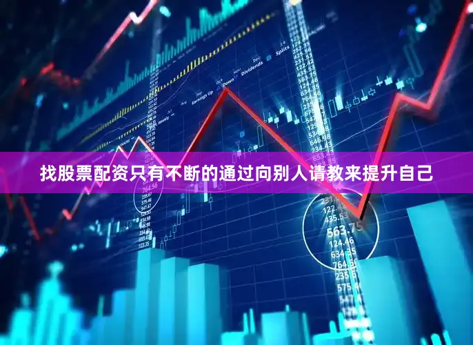 找股票配资只有不断的通过向别人请教来提升自己