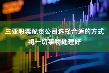 三亚股票配资公司选择合适的方式将一切事物处理好