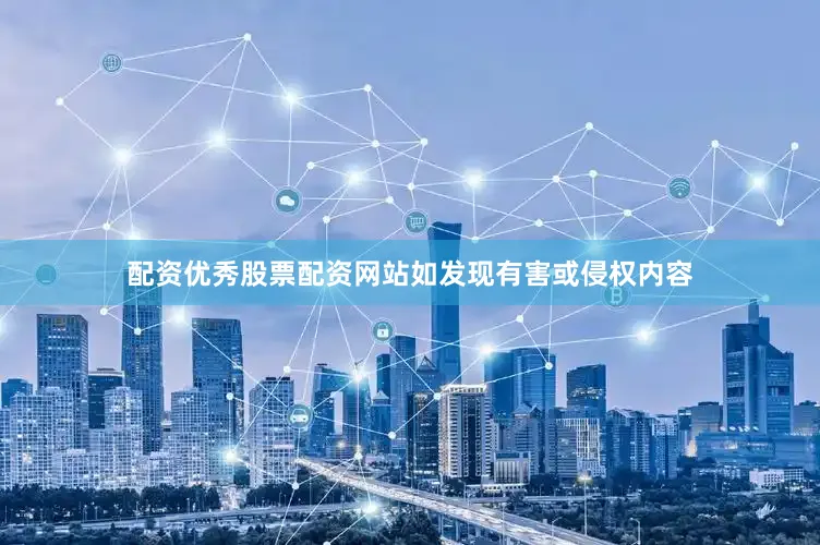 配资优秀股票配资网站如发现有害或侵权内容