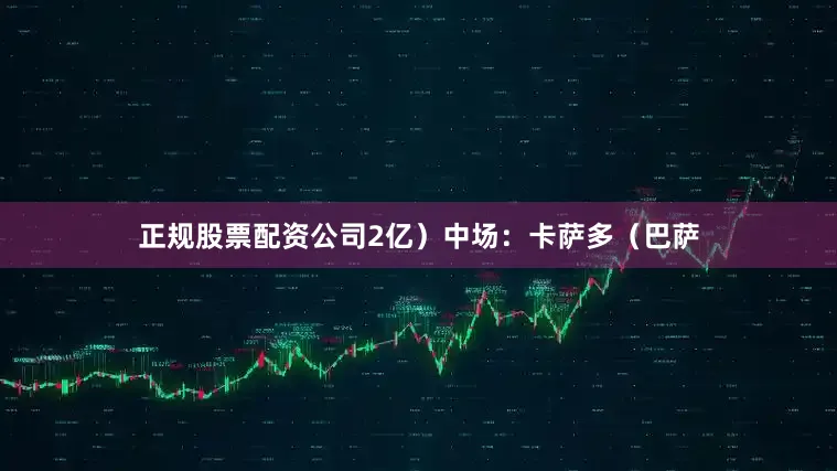 正规股票配资公司2亿）中场：卡萨多（巴萨