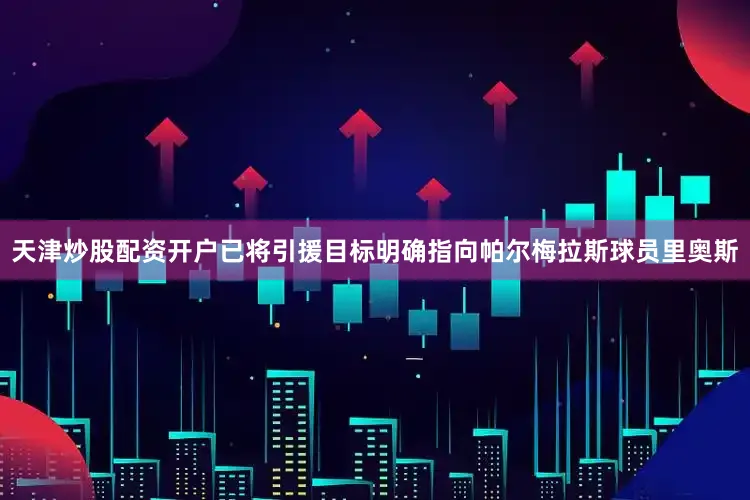天津炒股配资开户已将引援目标明确指向帕尔梅拉斯球员里奥斯
