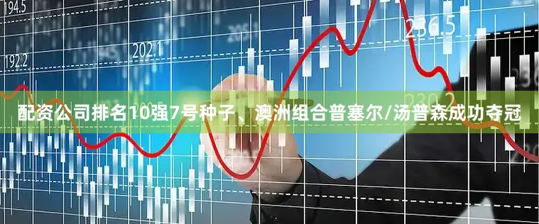 配资公司排名10强7号种子、澳洲组合普塞尔/汤普森成功夺冠