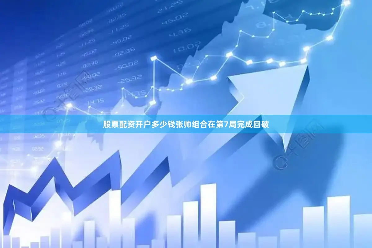 股票配资开户多少钱张帅组合在第7局完成回破