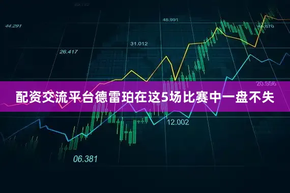 配资交流平台德雷珀在这5场比赛中一盘不失
