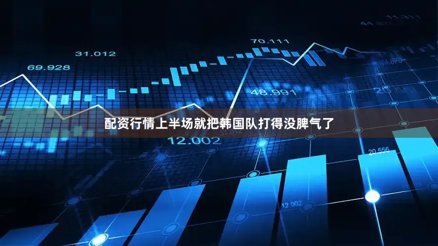 配资行情上半场就把韩国队打得没脾气了