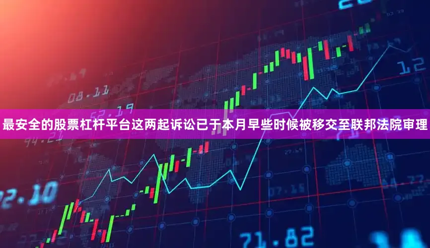 最安全的股票杠杆平台这两起诉讼已于本月早些时候被移交至联邦法院审理