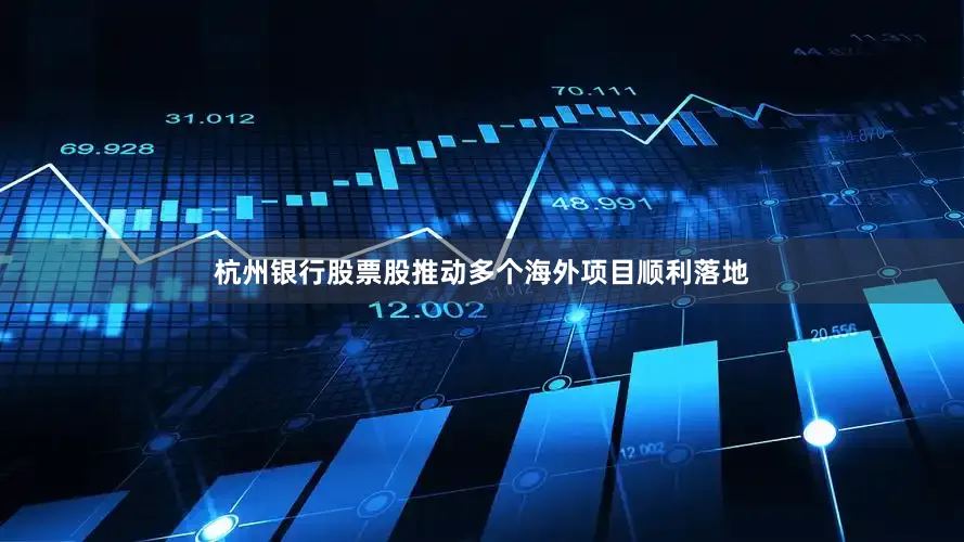 杭州银行股票股推动多个海外项目顺利落地