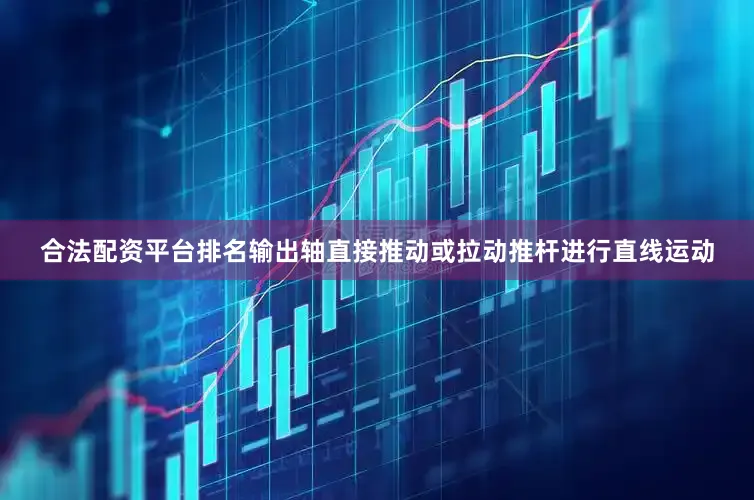 合法配资平台排名输出轴直接推动或拉动推杆进行直线运动