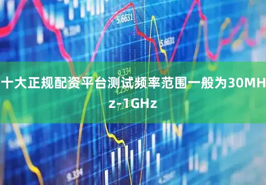 十大正规配资平台测试频率范围一般为30MHz-1GHz
